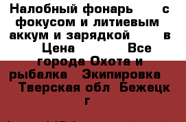 Налобный фонарь cree с фокусом и литиевым  аккум и зарядкой 12-220в. › Цена ­ 1 350 - Все города Охота и рыбалка » Экипировка   . Тверская обл.,Бежецк г.